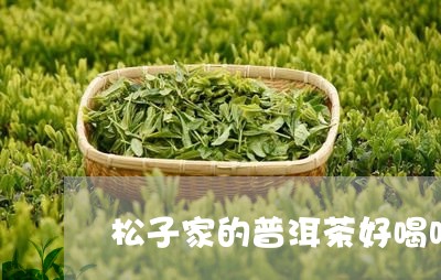 松子家的普洱茶好喝吗/2023120763606