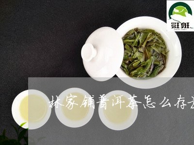 林家铺普洱茶怎么存放/2023080174724