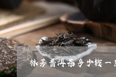 林芳普洱茶多少钱一克/2023092673946