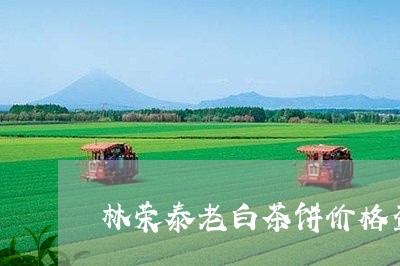 林荣泰老白茶饼价格查询/2023102610481