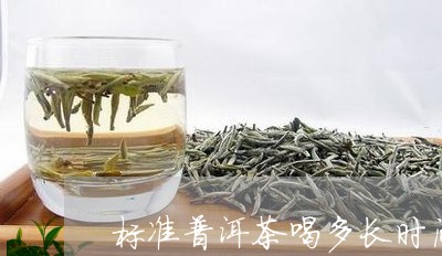 标准普洱茶喝多长时间/2023061765068