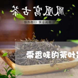 栗香味的茶叶是什么茶/2023092240127