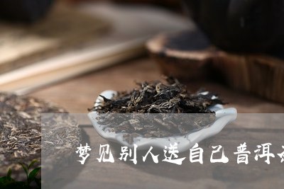 梦见别人送自己普洱茶/2023073116179