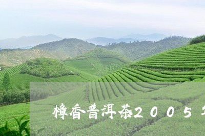 樟香普洱茶2005年/2023080300582