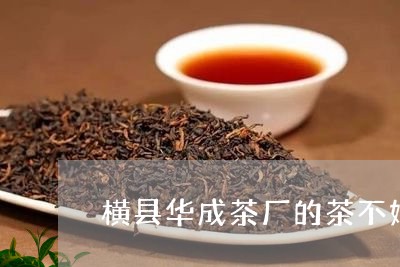 横县华成茶厂的茶不好/2023092101804