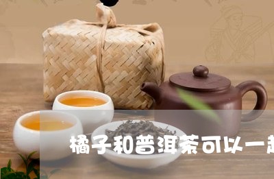 橘子和普洱茶可以一起吃吗/2023051088384