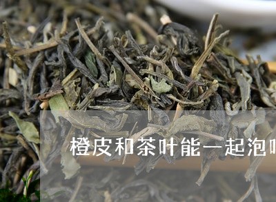 橙皮和茶叶能一起泡吗/2023092380614