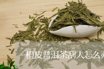 橙皮普洱茶刮人怎么办/2023092729371