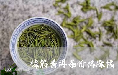 橡筋普洱茶价格涨幅/2023120503036