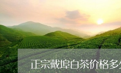 正宗戴埠白茶价格多少/2023100284947