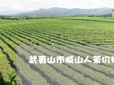 武夷山市喊山人茶价格/2023060928461