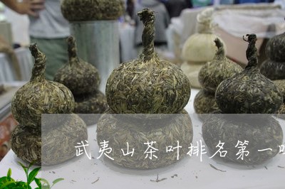 武夷山茶叶排名第一吗/2023061176373