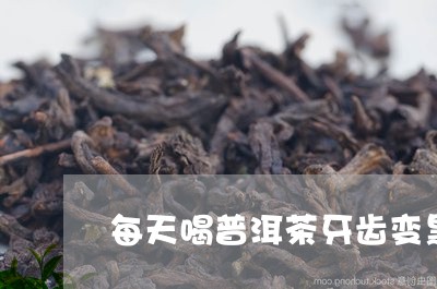 每天喝普洱茶牙齿变黑/2023080117169