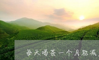 每天喝茶一个月能减多少斤/2023051154025