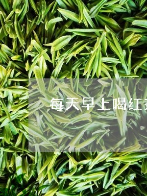 每天早上喝红茶的好处/2023060837482