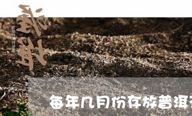 每年几月份存放普洱茶/2023062204916