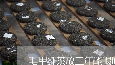 毛里红茶放三年能喝吗/2023071679716