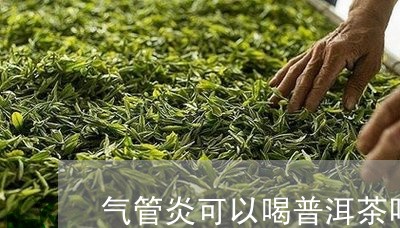 气管炎可以喝普洱茶吗/2023072396046