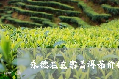 永德老虎寨普洱茶价格表/2023050514129