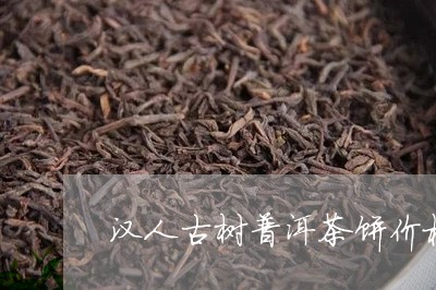 汉人古树普洱茶饼价格/2023073111593