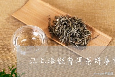 江上海假普洱茶饼事件/2023050699695