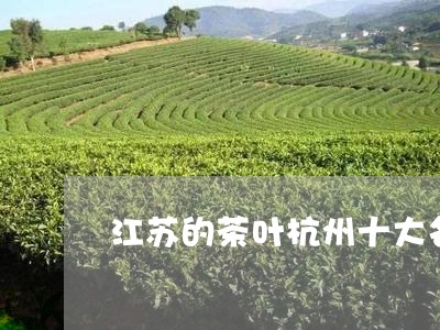 江苏的茶叶杭州十大名茶排名/2023052660504