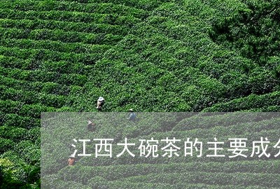 江西大碗茶的主要成分/2023071553625