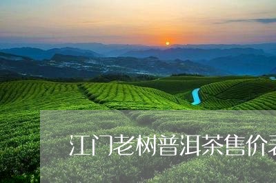 江门老树普洱茶售价表最新/2023112590625