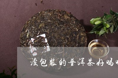 没包装的普洱茶好吗吗能喝吗/2023110468591