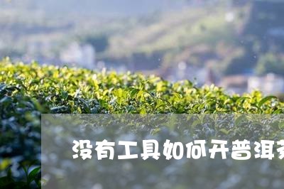 没有工具如何开普洱茶饼/2023102452537