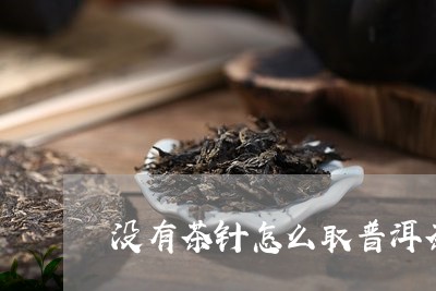 没有茶针怎么取普洱茶/2023100747361