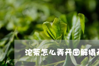 沱茶怎么弄开图解撬开下关沱茶视频/2023060431693