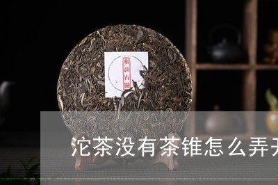 沱茶没有茶锥怎么弄开/2023071522726