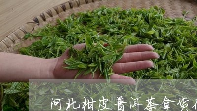 河北柑皮普洱茶拿货价多少/2023112846252