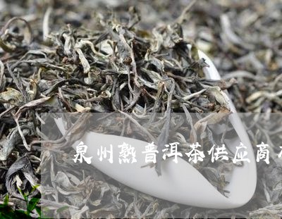 泉州熟普洱茶供应商有哪些/2023121758260