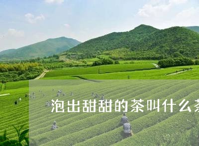 泡出甜甜的茶叫什么茶/2023071455826