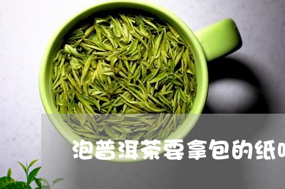 泡普洱茶要拿包的纸吗/2023080704240