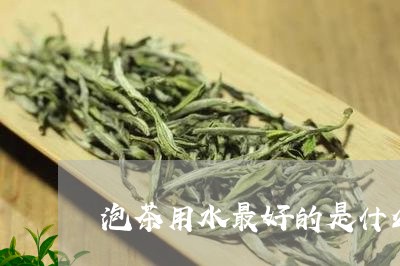 泡茶用水最好的是什么/2023060882595