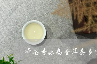 泽苍号冰岛普洱茶多少钱/2023050558673