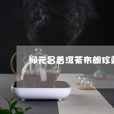 润元昌普洱茶布朗珍藏/2023062317371