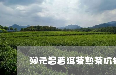 润元昌普洱茶熟茶价格/2023062372704