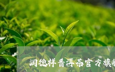 润德祥普洱茶官方旗舰店是正品吗/2023060203736