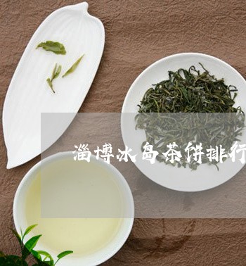 淄博冰岛茶饼排行榜/2023042657394