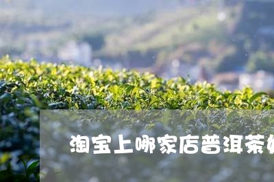 淘宝上哪家店普洱茶好/2023062335037