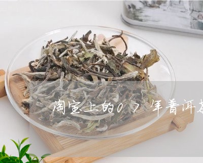 淘宝上的07年普洱茶/2023061966169