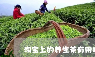 淘宝上的养生茶有用吗/2023092153727