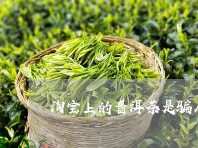 淘宝上的普洱茶是骗人的吗/2023110204917