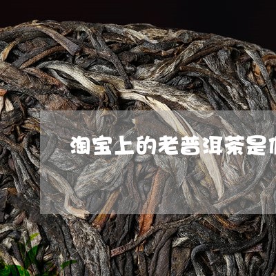 淘宝上的老普洱茶是假的吗/2023083179683