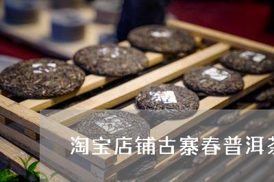 淘宝店铺古寨春普洱茶/2023061904250