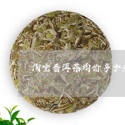 淘宝普洱茶均价多少元/2023121724147